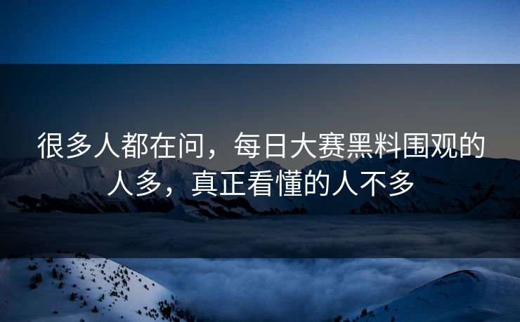 很多人都在问，每日大赛黑料围观的人多，真正看懂的人不多
